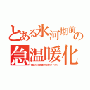 とある氷河期前の急温暖化（南極の氷床調査で地球のサイクル）