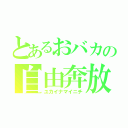 とあるおバカの自由奔放（ユカイナマイニチ）