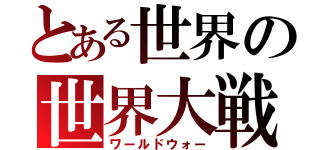 とある世界の世界大戦（ワールドウォー）