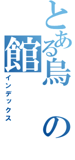 とある烏の館（インデックス）