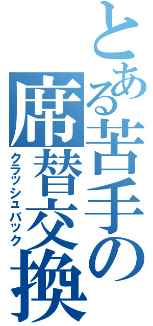 とある苦手の席替交換（クラッシュバック）