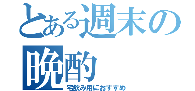 とある週末の晩酌（宅飲み用におすすめ）