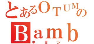 とあるＯＴＵＭＵのＢａｍｂｉ（キヨシ）