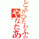 とあるひたわふた「なわたやたのやなたあやはなまあ（あ）