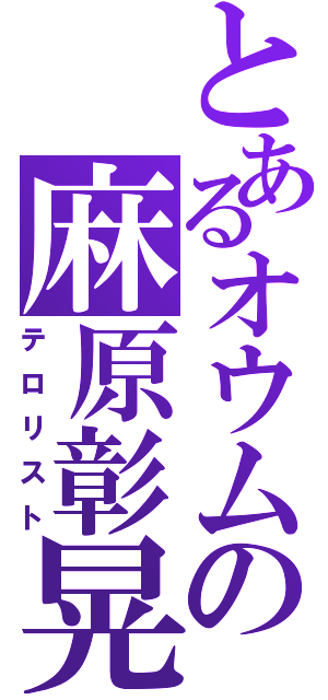 とあるオウムの麻原彰晃（テロリスト）