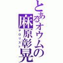 とあるオウムの麻原彰晃（テロリスト）