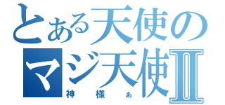 とある天使のマジ天使Ⅱ（神様ぁ）