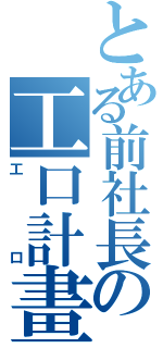 とある前社長の工口計畫（工口）