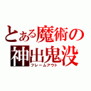 とある魔術の神出鬼没（フレームアウト）