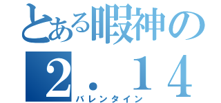 とある暇神の２．１４（バレンタイン）