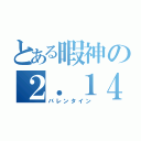 とある暇神の２．１４（バレンタイン）