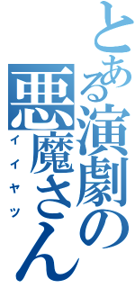 とある演劇の悪魔さん（イイヤツ）