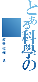 とある科學の（超電磁砲 Ｓ）