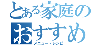 とある家庭のおすすめ（メニュー・レシピ）