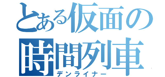 とある仮面の時間列車（デンライナー）