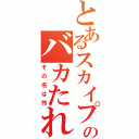 とあるスカイプのバカたれ（その名は怜）