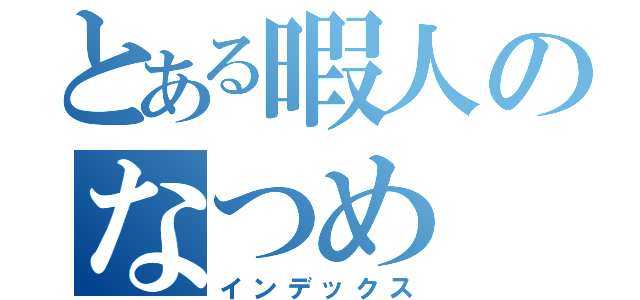 とある暇人のなつめ（インデックス）