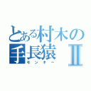 とある村木の手長猿Ⅱ（モンキー）