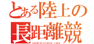 とある陸上の長距離競走（Ｌｏｎｇ－ｄｉｓｔａｎｃｅ ｒａｓｅ）