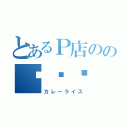 とあるＰ店のの咖喱饭（カレーライス）