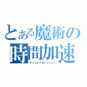 とある魔術の時間加速（タイムエクセレイション）