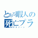 とある暇人の死亡プラグ（デスゾーン）