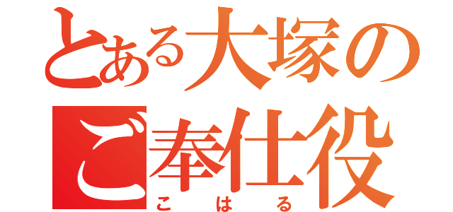 とある大塚のご奉仕役（こはる）