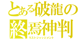 とある破龍の終焉神判（ラストジャッジメント）