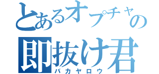 とあるオプチャの即抜け君（バカヤロウ）