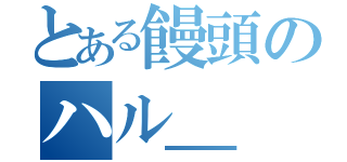 とある饅頭のハル＿（）