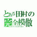 とある田村の完全模倣（パーフェクトコピー）