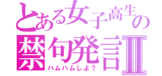 とある女子高生の禁句発言Ⅱ（ハムハムしよ？）