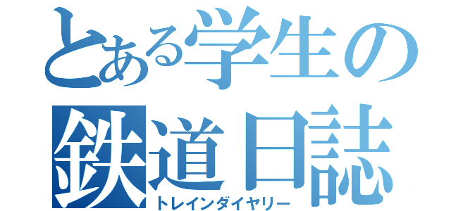 とある学生の鉄道日誌（トレインダイヤリー）