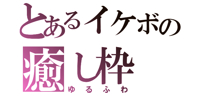 とあるイケボの癒し枠（ゆるふわ）