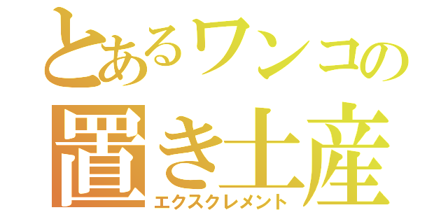 とあるワンコの置き土産（エクスクレメント）