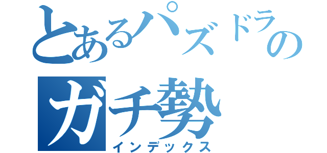 とあるパズドラのガチ勢（インデックス）