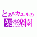 とあるカエルの架空楽園（ワンダーランド）