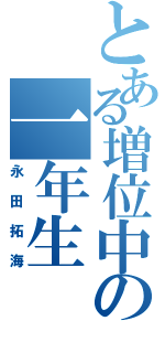 とある増位中の一年生（永田拓海）