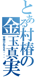 とある村椿の金玉真実（背伸びねええ・・・）