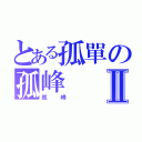 とある孤單の孤峰Ⅱ（孤峰 ）