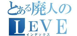 とある廃人のＬＥＶＥＬ５（インデックス）