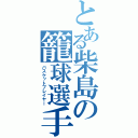 とある柴島の籠球選手（バスケットプレイヤー）