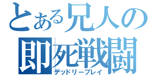 とある兄人の即死戦闘（デッドリープレイ）