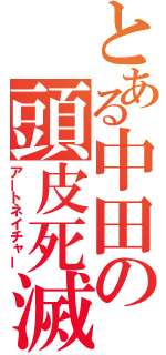 とある中田の頭皮死滅（アートネイチャー）