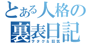 とある人格の裏表日記✡（ヲタク＆狂気）