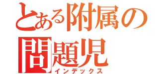 とある附属の問題児（インデックス）