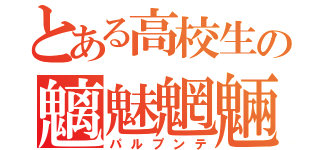 とある高校生の魑魅魍魎（パルプンテ）