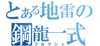 とある地雷の鋼龍一式（フルクシャ）