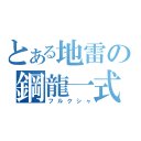 とある地雷の鋼龍一式（フルクシャ）