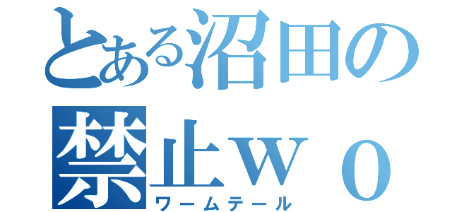 とある沼田の禁止ｗｏｌｄ（ワームテール）